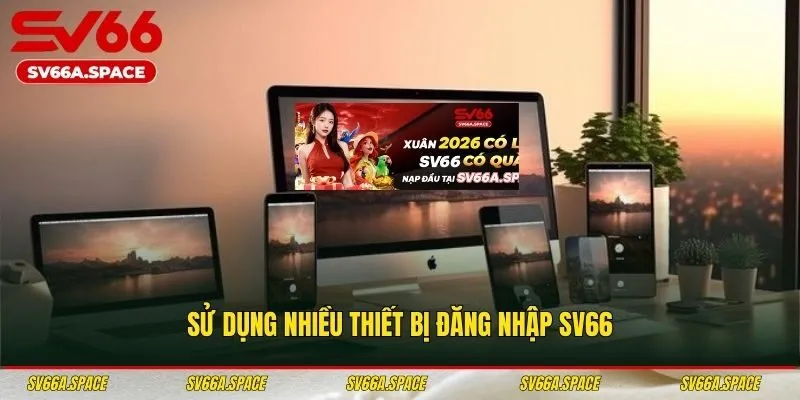 Bạn có thể sử dụng nhiều thiết bị đăng nhập SV66