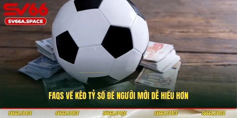 FAQs về kèo tỷ số để người mới dễ hiểu hơn