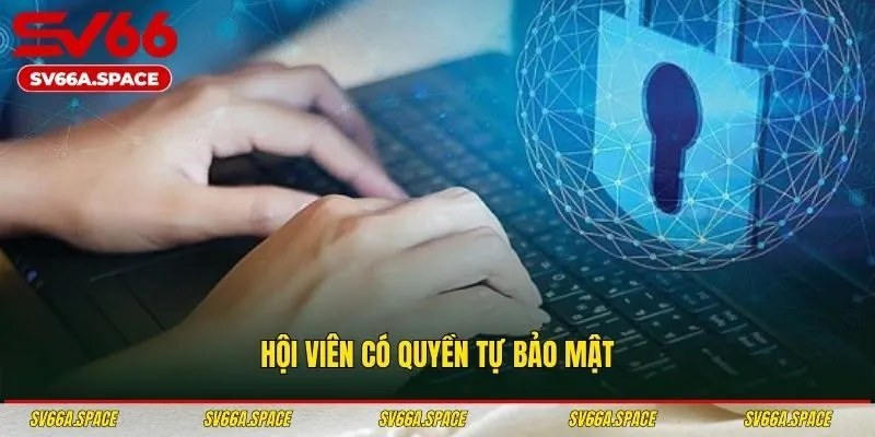 Hội viên có quyền tự bảo mật