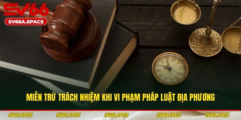 Miễn trừ trách nhiệm khi vi phạm pháp luật địa phương