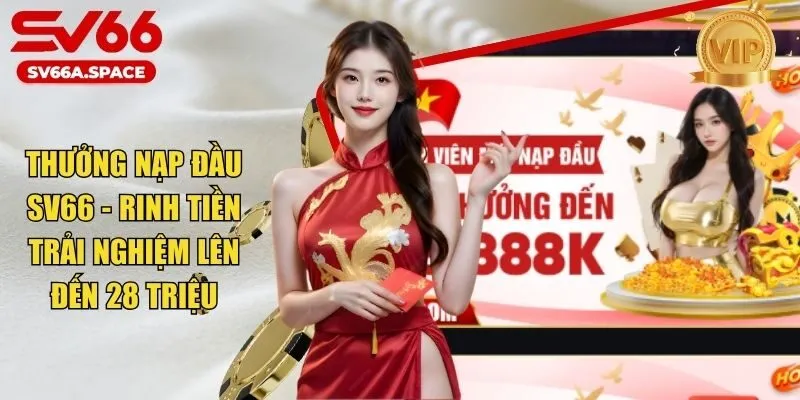 Thưởng Nạp Đầu SV66 - Rinh Tiền Trải Nghiệm Lên Đến 28 Triệu